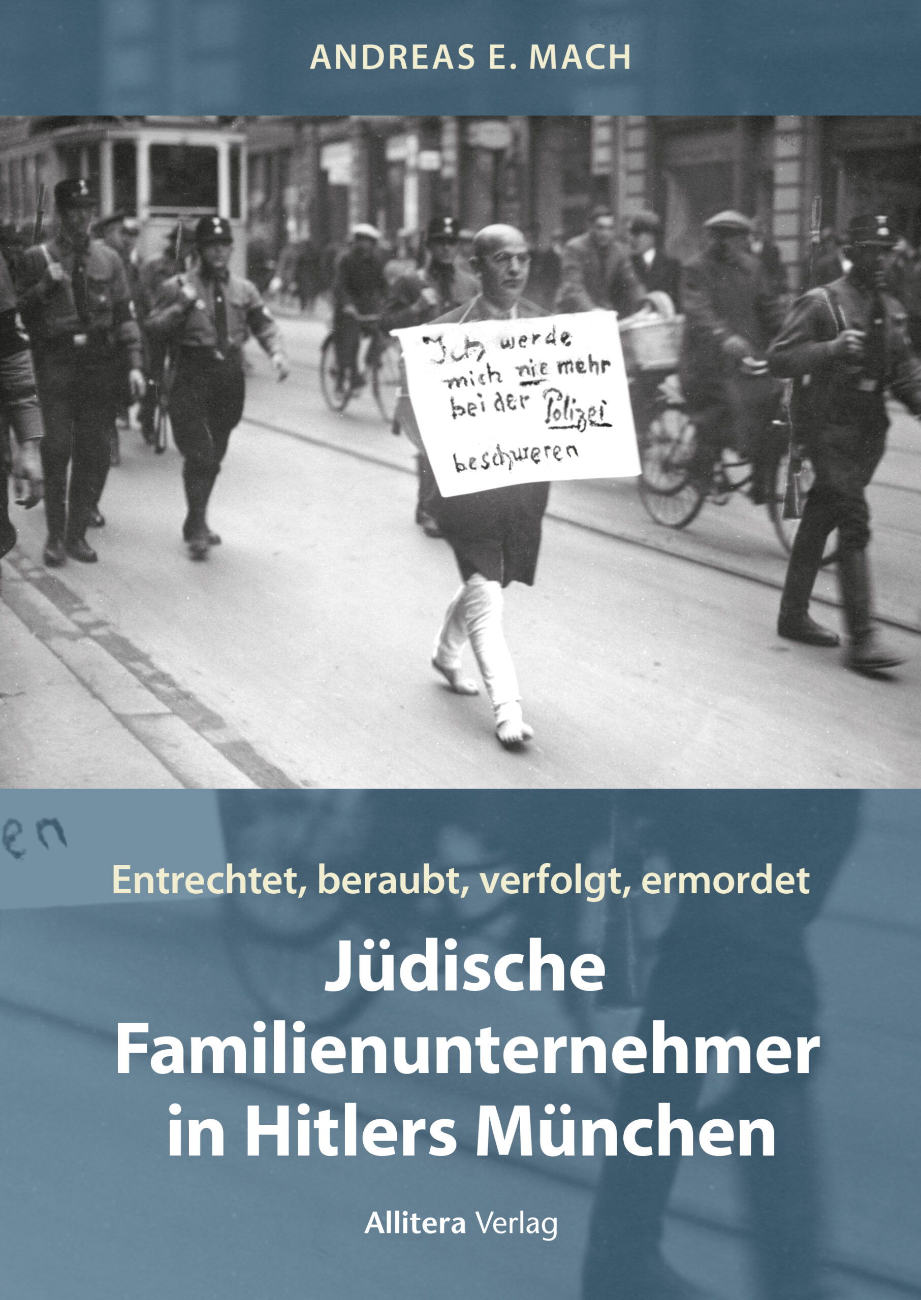 Jüdische Familienunternehmer in Hitlers München - entrechtet, beraubt, verfolgt, ermordet (Autor: Andreas E. Mach | Allitera-Verlag 2024)